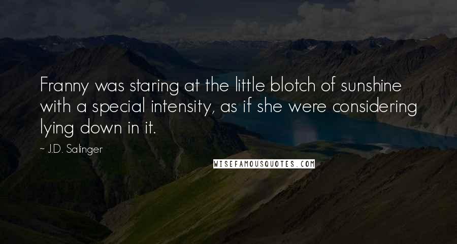 J.D. Salinger Quotes: Franny was staring at the little blotch of sunshine with a special intensity, as if she were considering lying down in it.