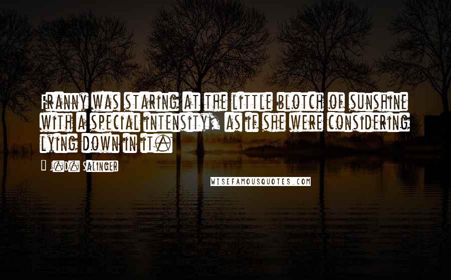 J.D. Salinger Quotes: Franny was staring at the little blotch of sunshine with a special intensity, as if she were considering lying down in it.