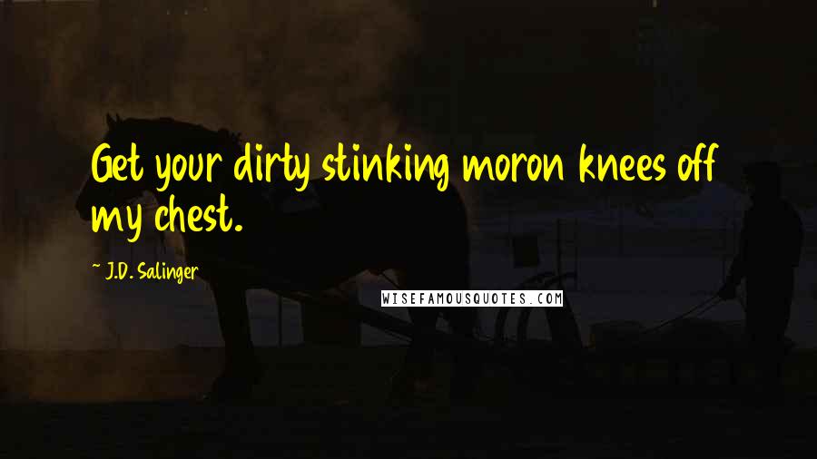 J.D. Salinger Quotes: Get your dirty stinking moron knees off my chest.