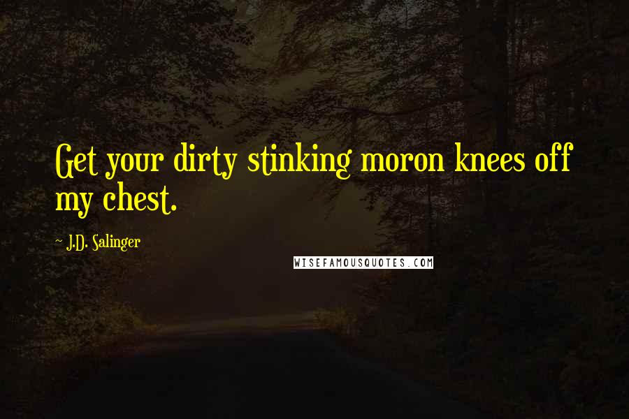 J.D. Salinger Quotes: Get your dirty stinking moron knees off my chest.