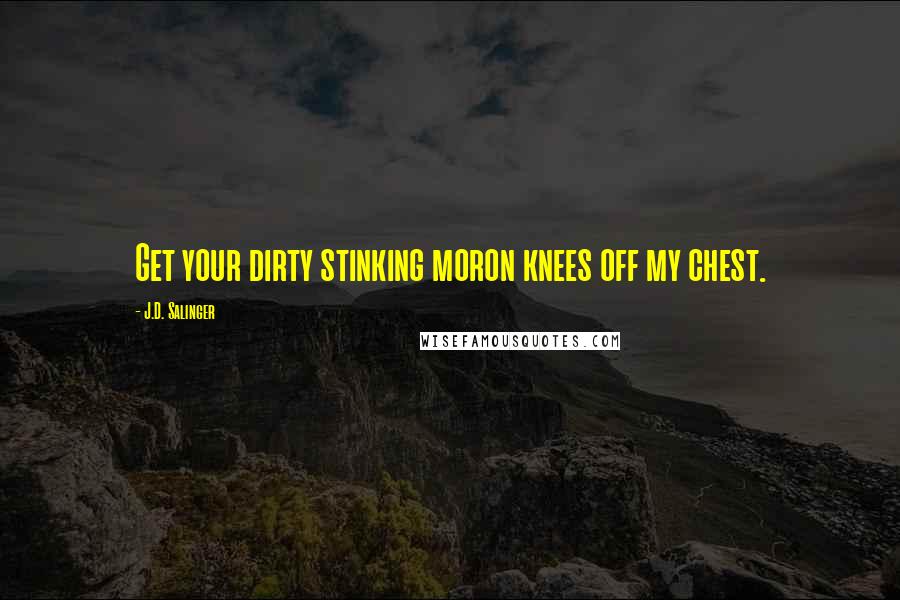 J.D. Salinger Quotes: Get your dirty stinking moron knees off my chest.
