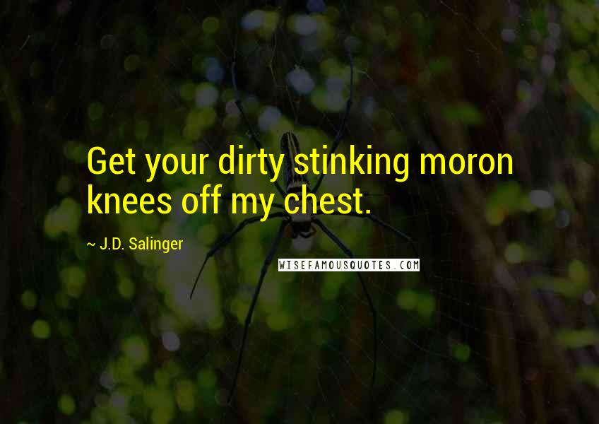 J.D. Salinger Quotes: Get your dirty stinking moron knees off my chest.