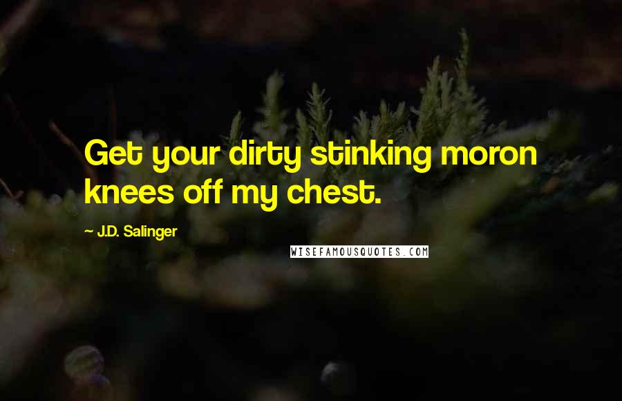 J.D. Salinger Quotes: Get your dirty stinking moron knees off my chest.