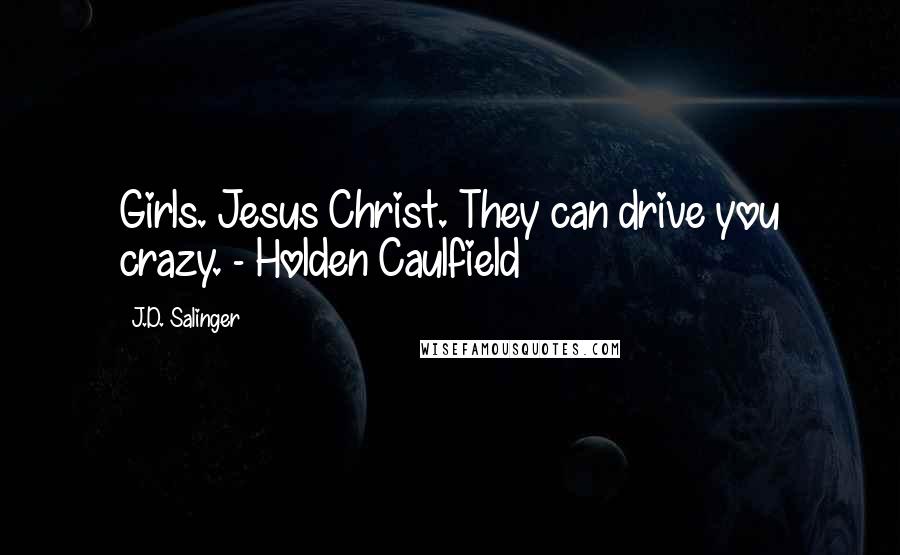 J.D. Salinger Quotes: Girls. Jesus Christ. They can drive you crazy. - Holden Caulfield