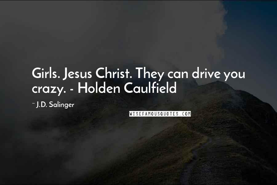 J.D. Salinger Quotes: Girls. Jesus Christ. They can drive you crazy. - Holden Caulfield