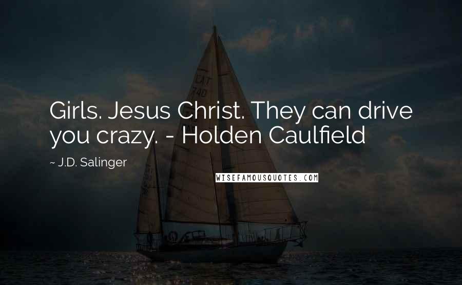 J.D. Salinger Quotes: Girls. Jesus Christ. They can drive you crazy. - Holden Caulfield