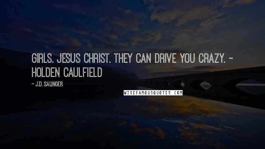 J.D. Salinger Quotes: Girls. Jesus Christ. They can drive you crazy. - Holden Caulfield