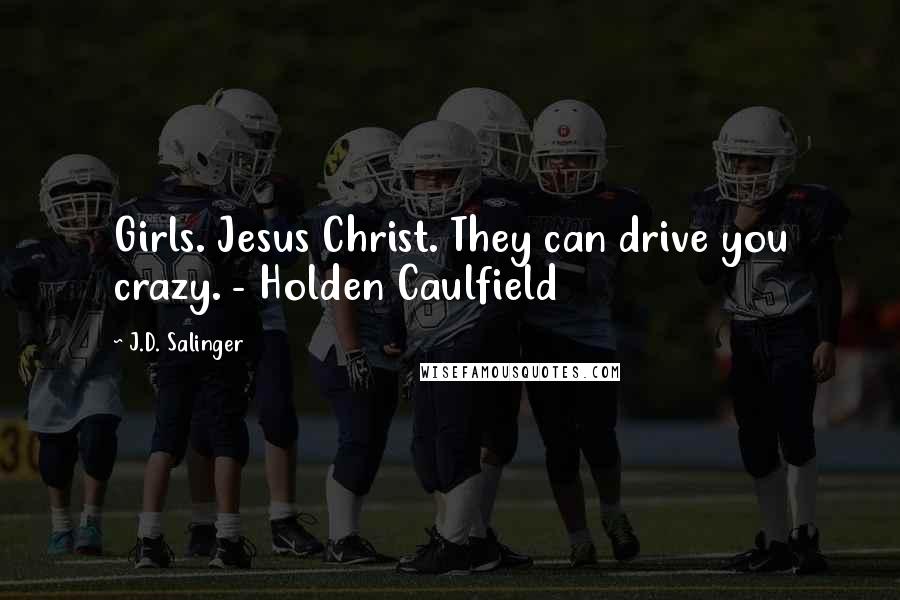 J.D. Salinger Quotes: Girls. Jesus Christ. They can drive you crazy. - Holden Caulfield