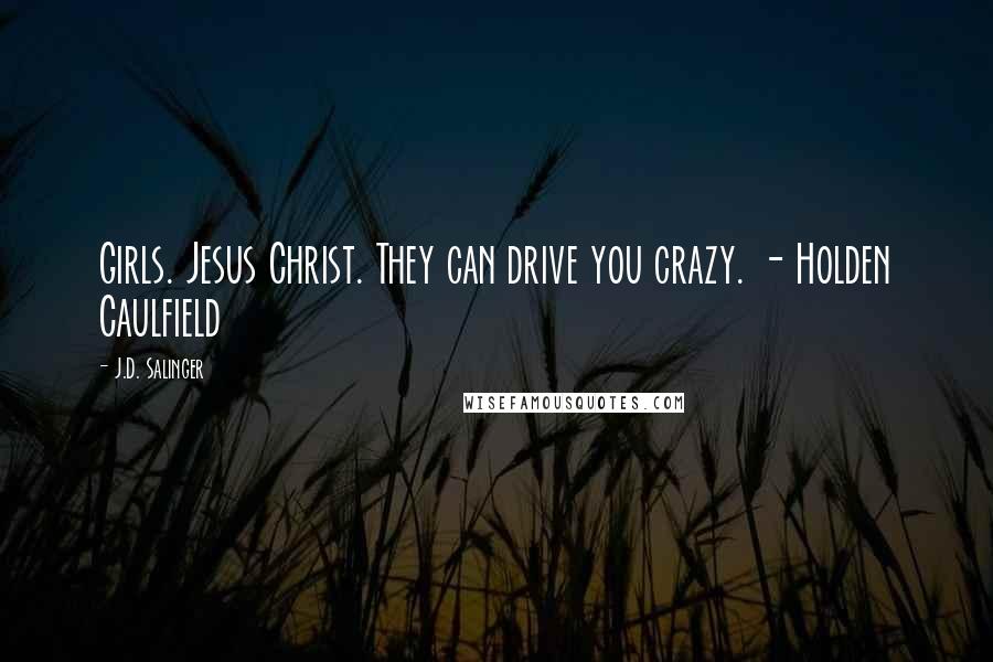 J.D. Salinger Quotes: Girls. Jesus Christ. They can drive you crazy. - Holden Caulfield