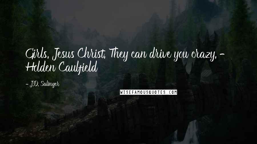 J.D. Salinger Quotes: Girls. Jesus Christ. They can drive you crazy. - Holden Caulfield