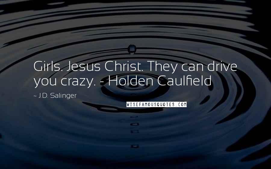 J.D. Salinger Quotes: Girls. Jesus Christ. They can drive you crazy. - Holden Caulfield
