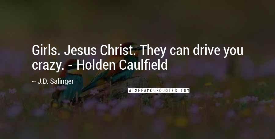 J.D. Salinger Quotes: Girls. Jesus Christ. They can drive you crazy. - Holden Caulfield