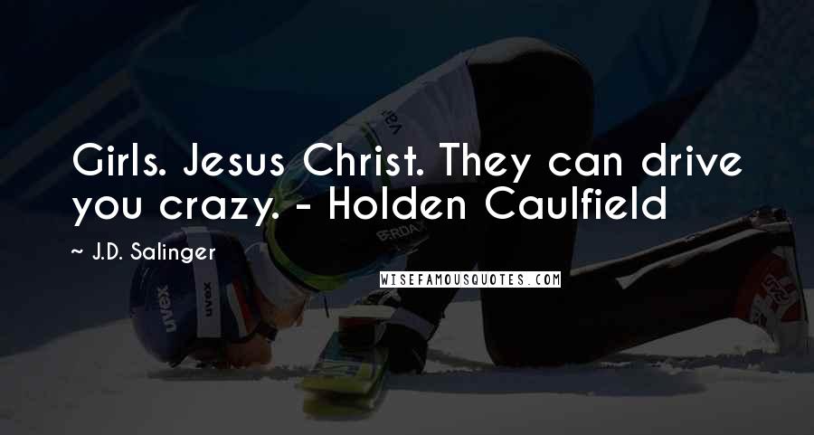 J.D. Salinger Quotes: Girls. Jesus Christ. They can drive you crazy. - Holden Caulfield