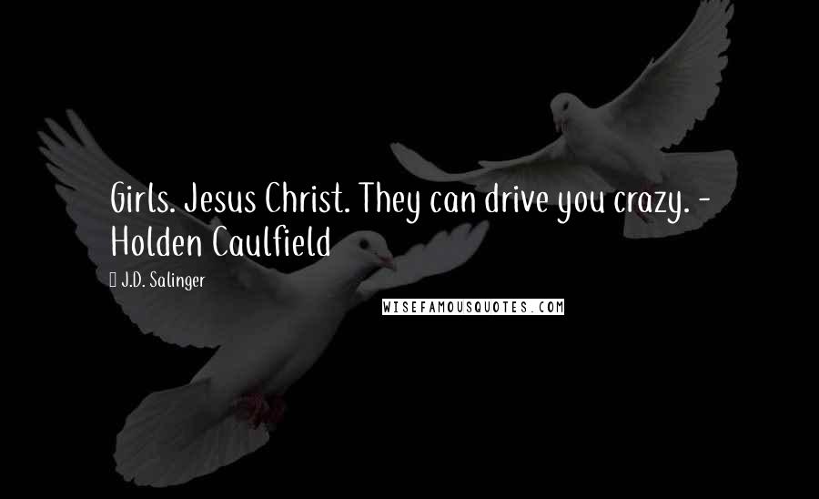 J.D. Salinger Quotes: Girls. Jesus Christ. They can drive you crazy. - Holden Caulfield