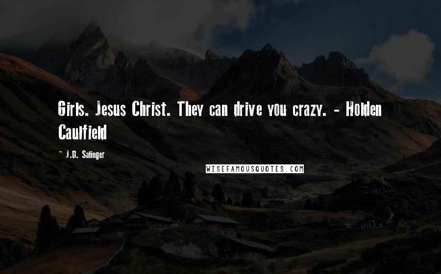 J.D. Salinger Quotes: Girls. Jesus Christ. They can drive you crazy. - Holden Caulfield