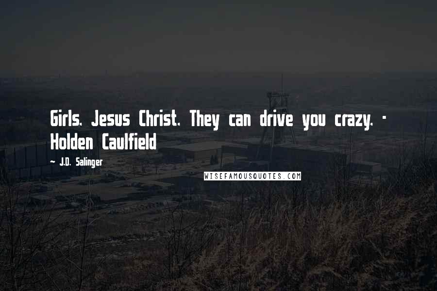 J.D. Salinger Quotes: Girls. Jesus Christ. They can drive you crazy. - Holden Caulfield