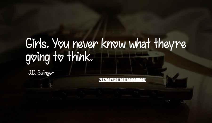 J.D. Salinger Quotes: Girls. You never know what they're going to think.