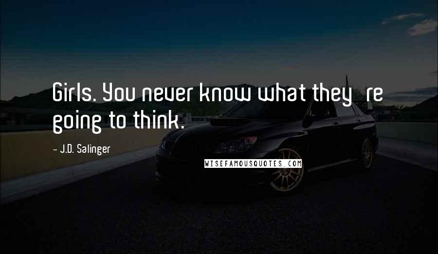 J.D. Salinger Quotes: Girls. You never know what they're going to think.