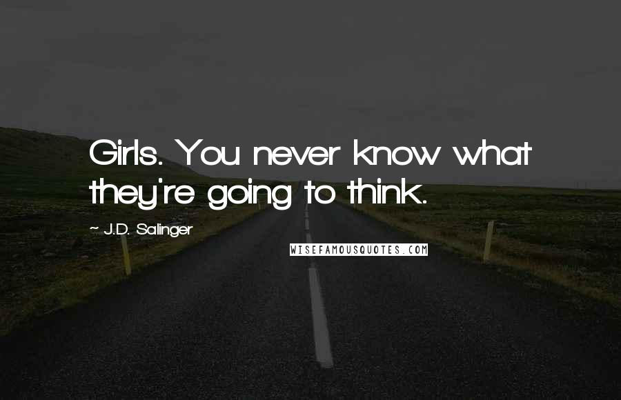 J.D. Salinger Quotes: Girls. You never know what they're going to think.