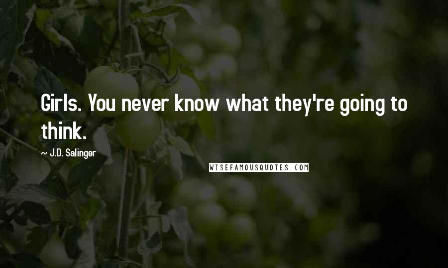 J.D. Salinger Quotes: Girls. You never know what they're going to think.