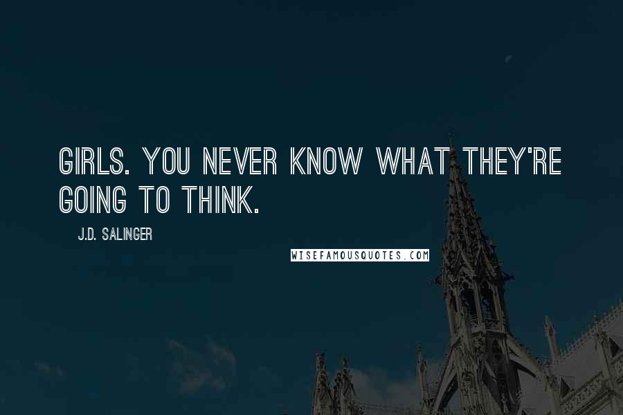 J.D. Salinger Quotes: Girls. You never know what they're going to think.