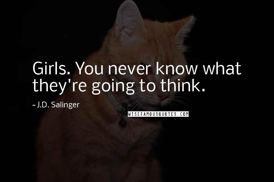 J.D. Salinger Quotes: Girls. You never know what they're going to think.