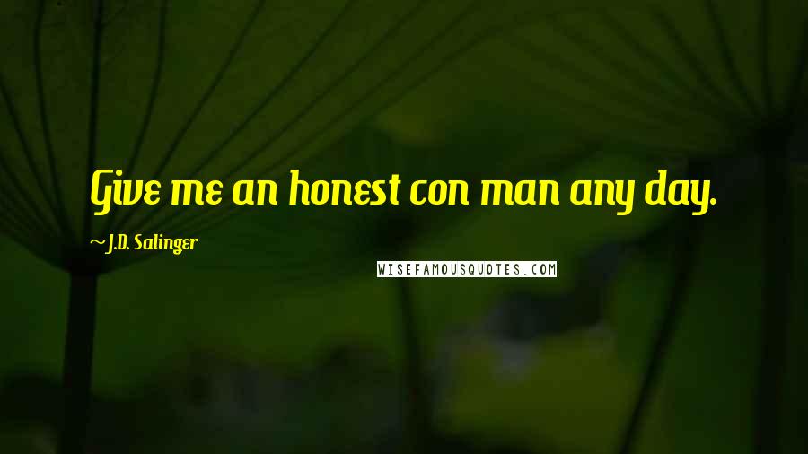 J.D. Salinger Quotes: Give me an honest con man any day.