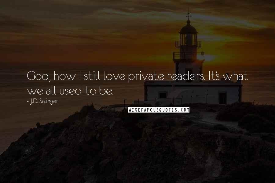 J.D. Salinger Quotes: God, how I still love private readers. It's what we all used to be.