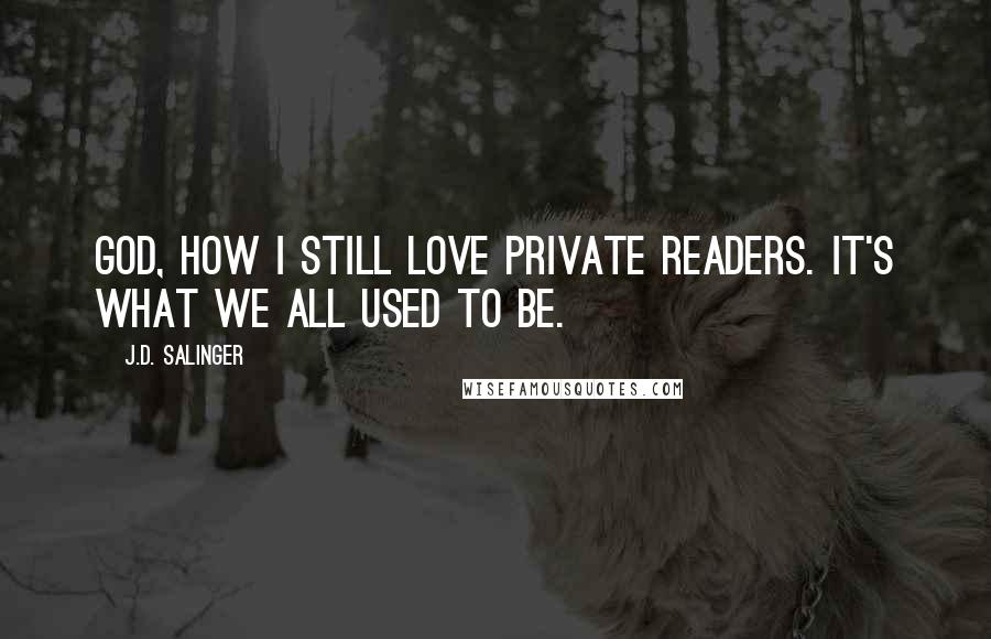 J.D. Salinger Quotes: God, how I still love private readers. It's what we all used to be.