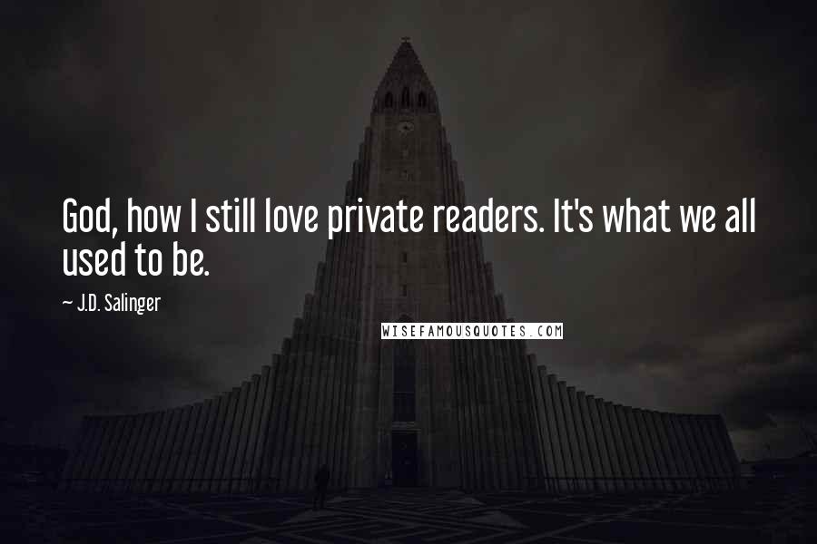 J.D. Salinger Quotes: God, how I still love private readers. It's what we all used to be.