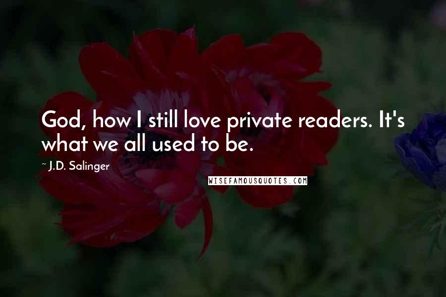 J.D. Salinger Quotes: God, how I still love private readers. It's what we all used to be.