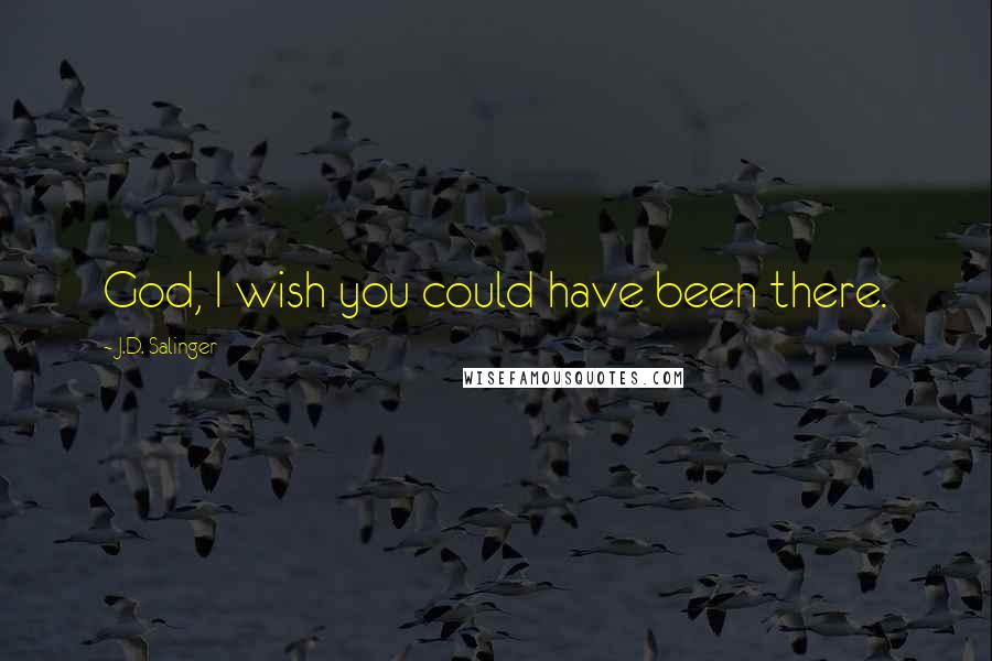 J.D. Salinger Quotes: God, I wish you could have been there.