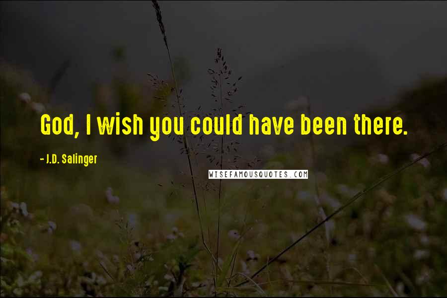J.D. Salinger Quotes: God, I wish you could have been there.