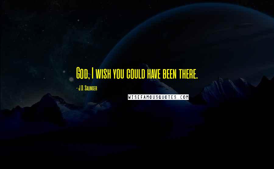 J.D. Salinger Quotes: God, I wish you could have been there.