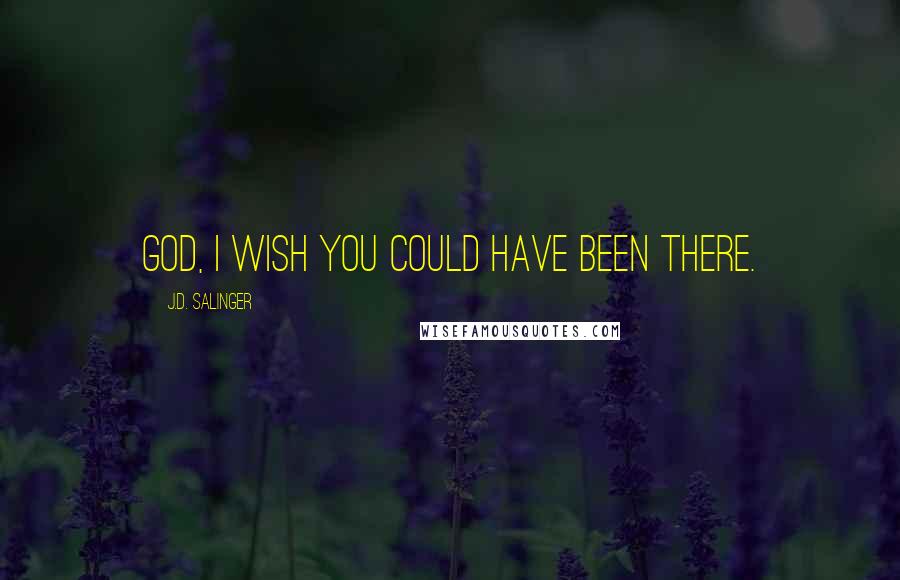 J.D. Salinger Quotes: God, I wish you could have been there.