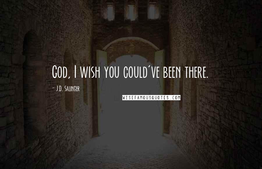 J.D. Salinger Quotes: God, I wish you could've been there.