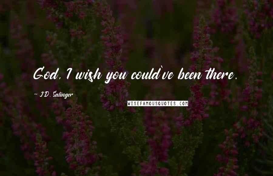 J.D. Salinger Quotes: God, I wish you could've been there.