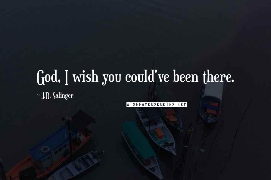 J.D. Salinger Quotes: God, I wish you could've been there.