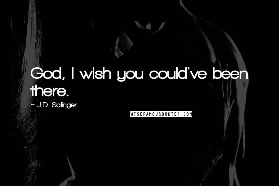 J.D. Salinger Quotes: God, I wish you could've been there.