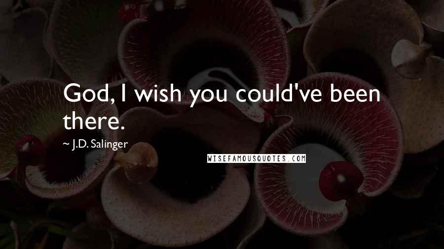 J.D. Salinger Quotes: God, I wish you could've been there.