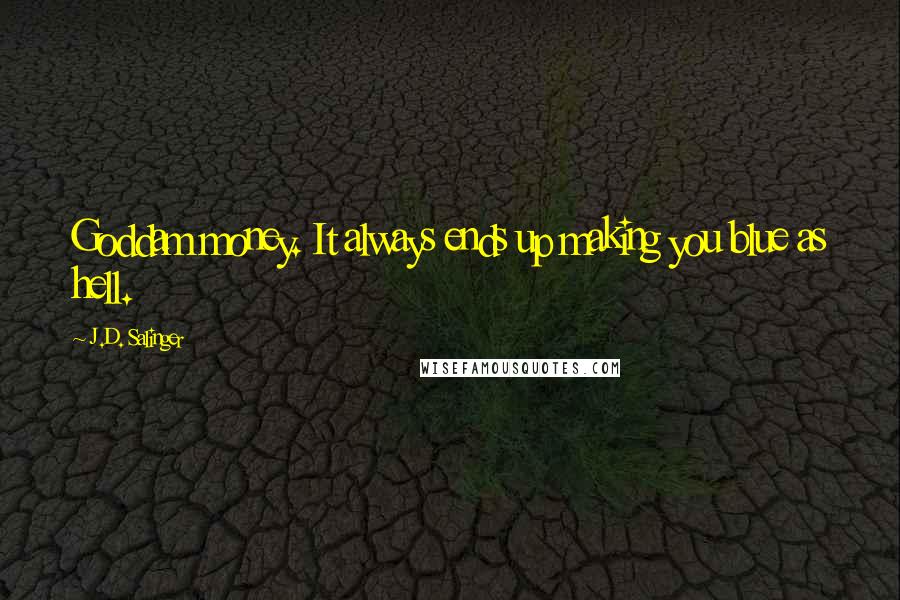 J.D. Salinger Quotes: Goddam money. It always ends up making you blue as hell.