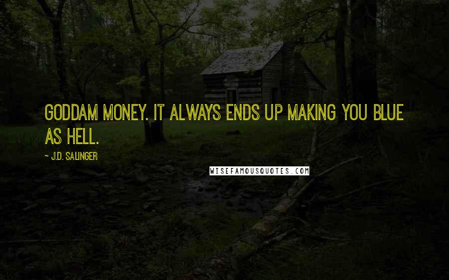 J.D. Salinger Quotes: Goddam money. It always ends up making you blue as hell.