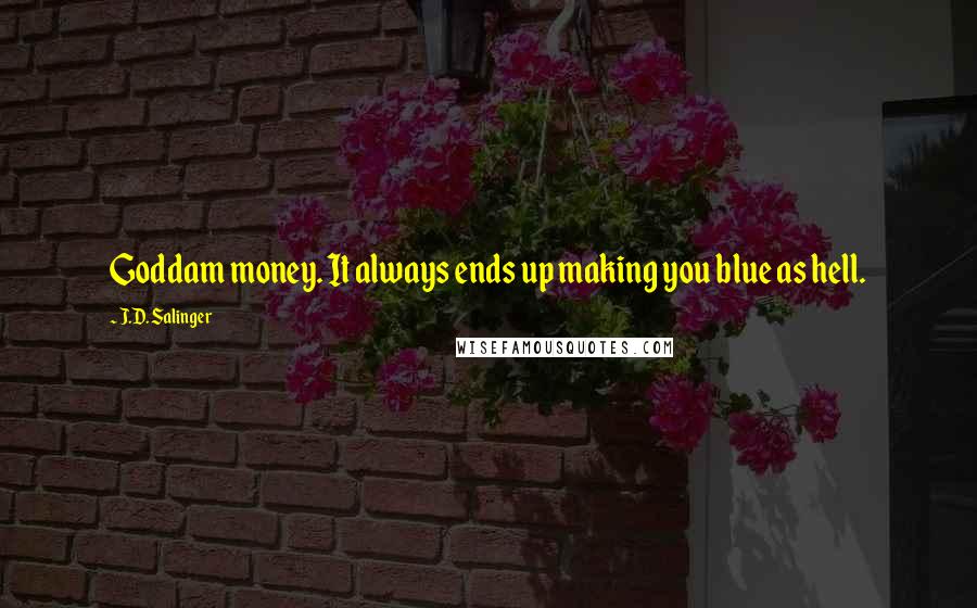 J.D. Salinger Quotes: Goddam money. It always ends up making you blue as hell.