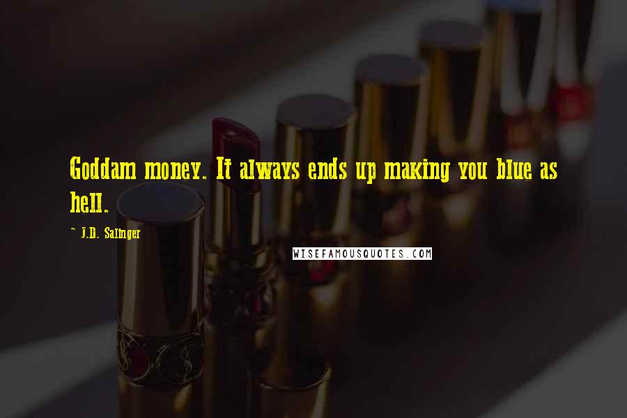 J.D. Salinger Quotes: Goddam money. It always ends up making you blue as hell.