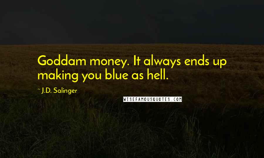 J.D. Salinger Quotes: Goddam money. It always ends up making you blue as hell.