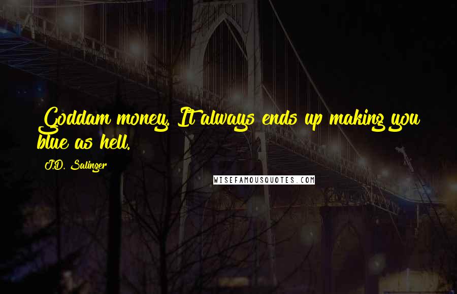 J.D. Salinger Quotes: Goddam money. It always ends up making you blue as hell.