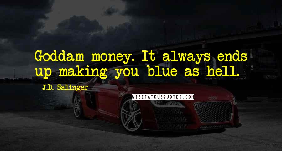 J.D. Salinger Quotes: Goddam money. It always ends up making you blue as hell.