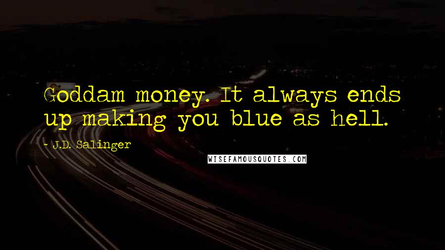 J.D. Salinger Quotes: Goddam money. It always ends up making you blue as hell.