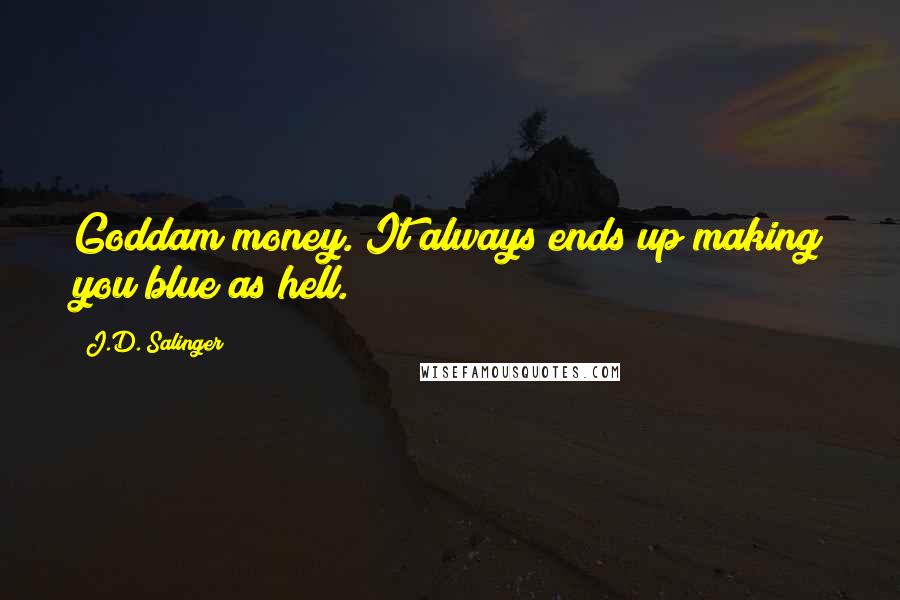 J.D. Salinger Quotes: Goddam money. It always ends up making you blue as hell.
