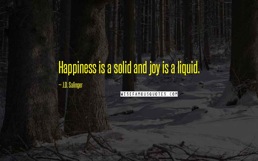 J.D. Salinger Quotes: Happiness is a solid and joy is a liquid.